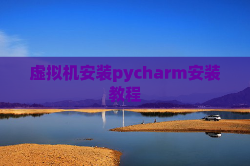 虚拟机安装pycharm安装教程 虚拟机安装pycharm安装教程